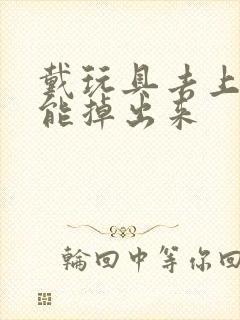 戴玩具去上学不能掉出来