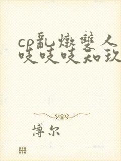 cp乱炖双人床吱吱吱知玖番外