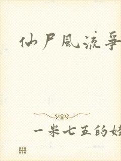 仙尸风流争霸记