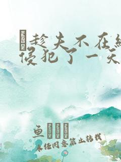 巜趁夫不在给公侵犯了一天