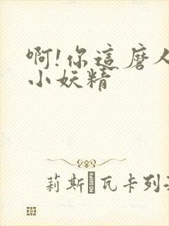 啊!你这磨人的小妖精