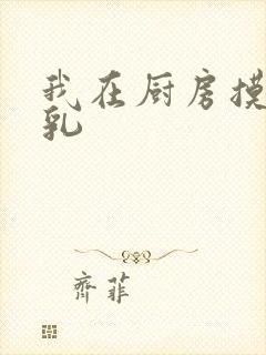 我在厨房摸岳的乳