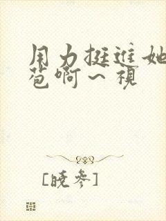 用力挺进她的花苞啊～视