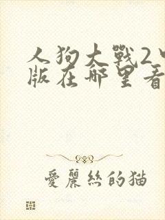 人狗大战2中文版在哪里看