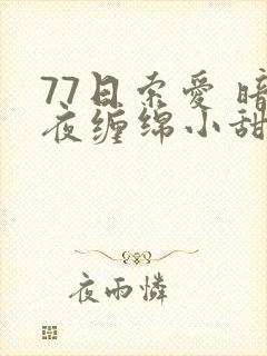 77日索爱 暗夜缠绵小甜心