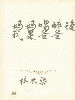 妈妈喝醉后认为我是爸爸