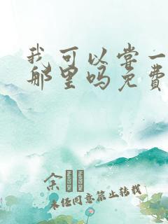 我可以尝一下你那里吗免费