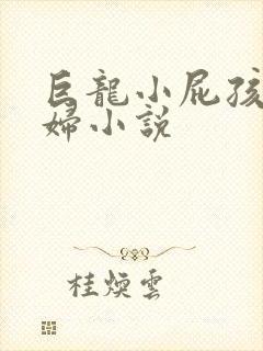 巨龙小屁孩玩美妇小说