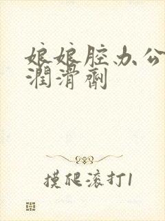 娘娘腔办公室车润滑剂