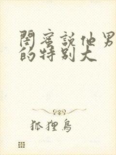 闺蜜说他男朋友的特别大