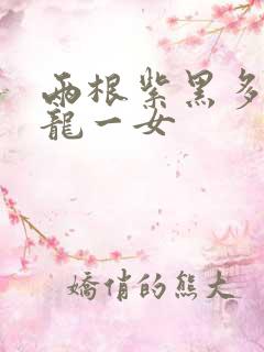 两根紫黑多男双龙一女