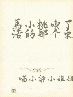 马小桃吃了霍雨浩的那个东西