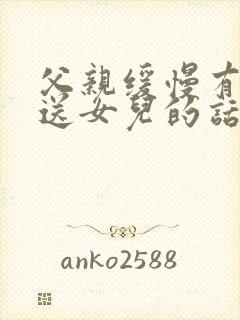 父亲缓慢有力挺送女儿的话30字