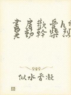 书房欢爱h双乳晃动干柴烈火视频