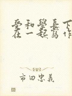 受和学长下面连在一起写作业