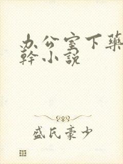 办公室下药被强干小说