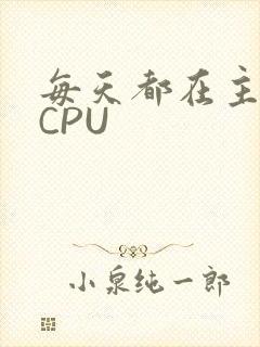 每天都在主动求CPU