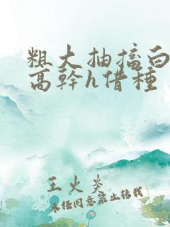 粗大抽搐白浊h高干h借种