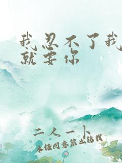 我忍不了我现在就要你