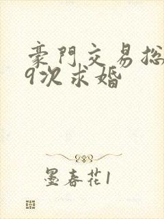 豪门交易总裁99次求婚