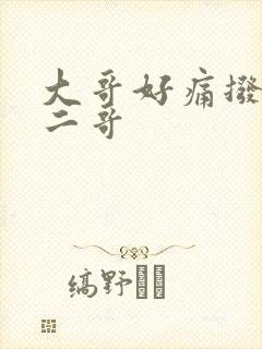 大哥好痛拨出去二哥