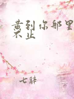 黄到你那里滴水不止