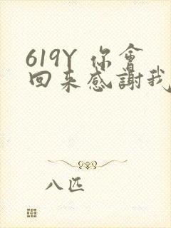 619Y 你会回来感谢我的