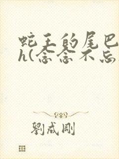 蛇王的尾巴高ah(念念不忘)