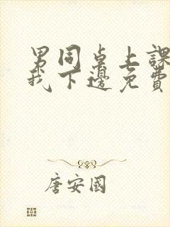 男同桌上课狂揉我下边免费全文阅读