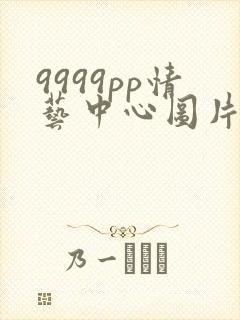 9999pp情艺中心图片