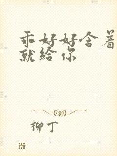 乖好好含着待会就给你