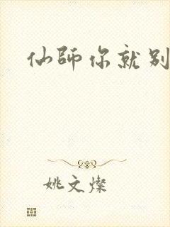 仙师你就别装了