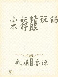 小妖精玩的你舒不舒服