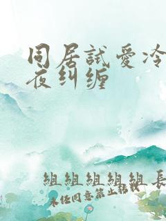 同居试爱冷少夜夜纠缠