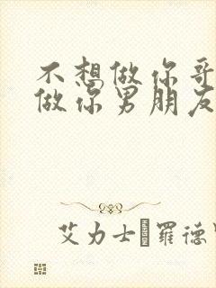 不想做你哥了想做你男朋友