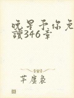 晚星予你免费阅读346章
