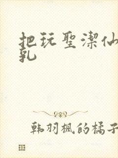 把玩圣洁仙子雪乳