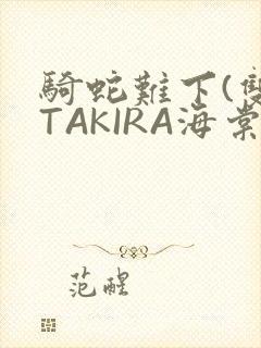 骑蛇难下(双)TAKIRA海棠