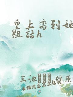 皇上脔到她哭h粗话h