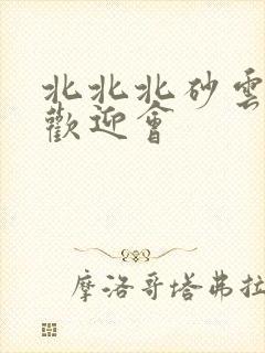 北北北砂云缨的欢迎会