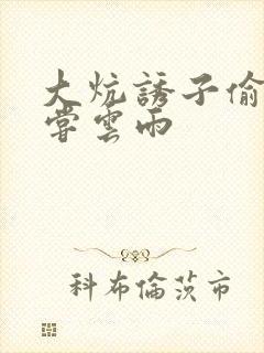 大炕诱子偷伦初尝云雨