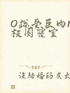 O总受巨肉NP校园寝室