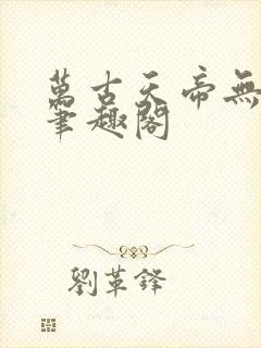 万古天帝无弹窗笔趣阁