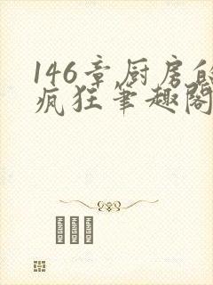 146章厨房的疯狂笔趣阁