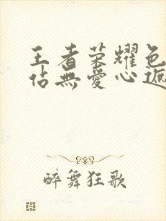 王者荣耀色禁网站无爱心遮挡