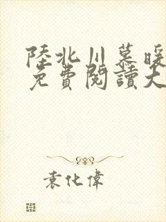 陆北川慕暖全文免费阅读大结局