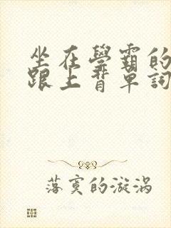 坐在学霸的大子跟上背单词