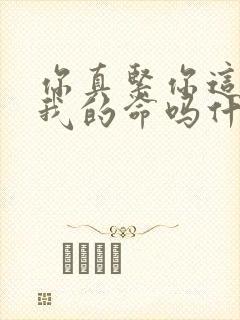 你真紧你这是要我的命吗什么意思