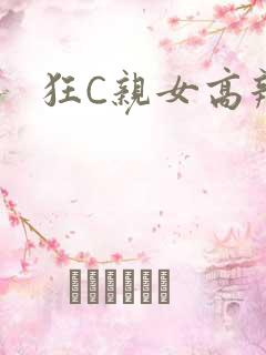 狂C亲女高辣