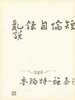 乱录目伦短篇小说